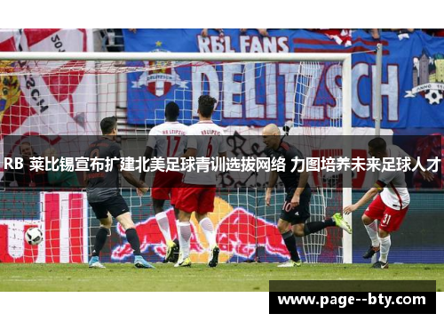 RB 莱比锡宣布扩建北美足球青训选拔网络 力图培养未来足球人才 RB 莱比锡宣布扩建北美足球青训选拔网络 力图培养未来足球人才