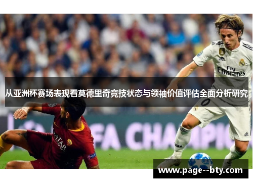 从亚洲杯赛场表现看莫德里奇竞技状态与领袖价值评估全面分析研究