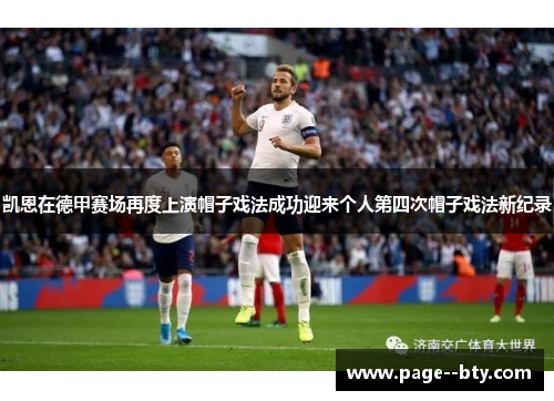 凯恩在德甲赛场再度上演帽子戏法成功迎来个人第四次帽子戏法新纪录