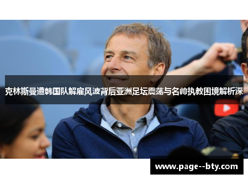 克林斯曼遭韩国队解雇风波背后亚洲足坛震荡与名帅执教困境解析深