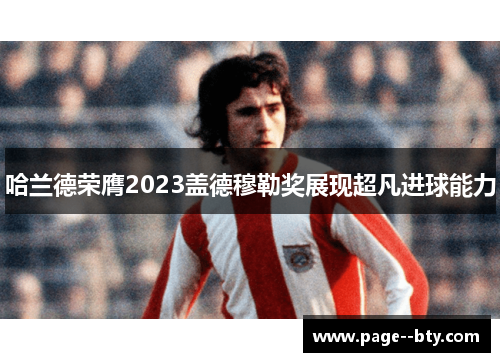 哈兰德荣膺2023盖德穆勒奖展现超凡进球能力 哈兰德荣膺2023盖德穆勒奖展现超凡进球能力