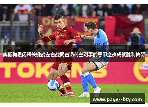 奥斯梅恩闪耀关键战左右战局击退荷兰对手的意甲之夜成就胜利传奇 奥斯梅恩闪耀关键战左右战局击退荷兰对手的意甲之夜成就胜利传奇