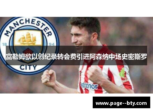 富勒姆欲以创纪录转会费引进阿森纳中场史密斯罗