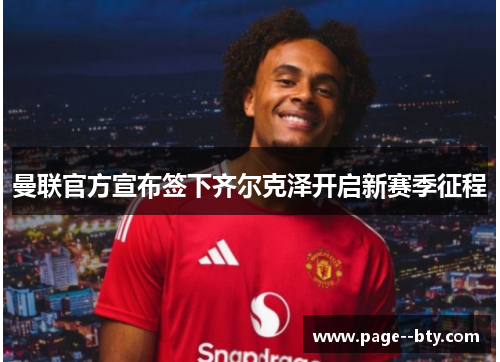 曼联官方宣布签下齐尔克泽开启新赛季征程