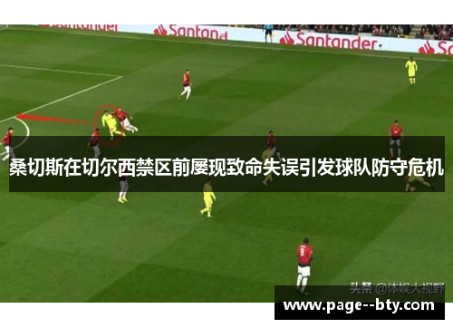 桑切斯在切尔西禁区前屡现致命失误引发球队防守危机