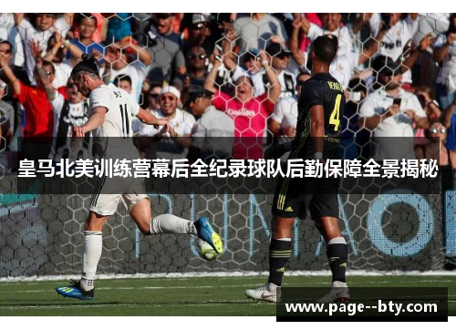 皇马北美训练营幕后全纪录球队后勤保障全景揭秘 皇马北美训练营幕后全纪录球队后勤保障全景揭秘