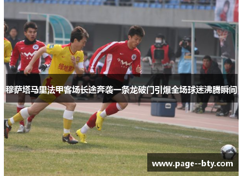 穆萨塔马里法甲客场长途奔袭一条龙破门引爆全场球迷沸腾瞬间 穆萨塔马里法甲客场长途奔袭一条龙破门引爆全场球迷沸腾瞬间