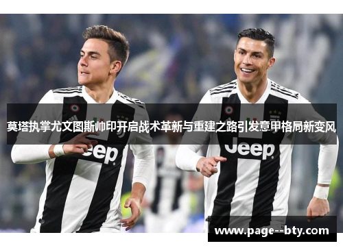 莫塔执掌尤文图斯帅印开启战术革新与重建之路引发意甲格局新变风 莫塔执掌尤文图斯帅印开启战术革新与重建之路引发意甲格局新变风