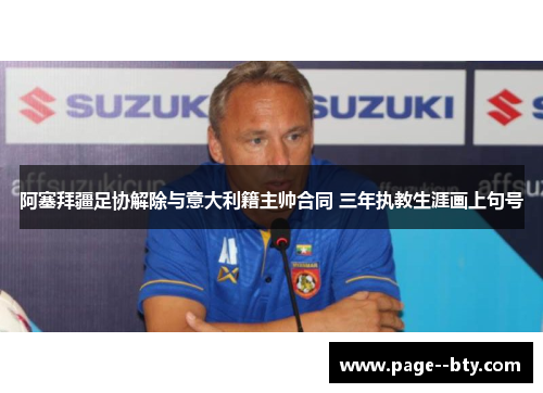 阿塞拜疆足协解除与意大利籍主帅合同 三年执教生涯画上句号 阿塞拜疆足协解除与意大利籍主帅合同 三年执教生涯画上句号