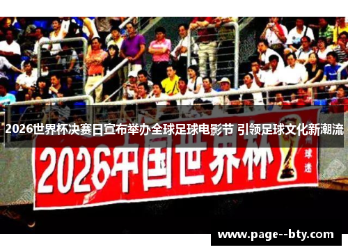 2026世界杯决赛日宣布举办全球足球电影节 引领足球文化新潮流 2026世界杯决赛日宣布举办全球足球电影节 引领足球文化新潮流