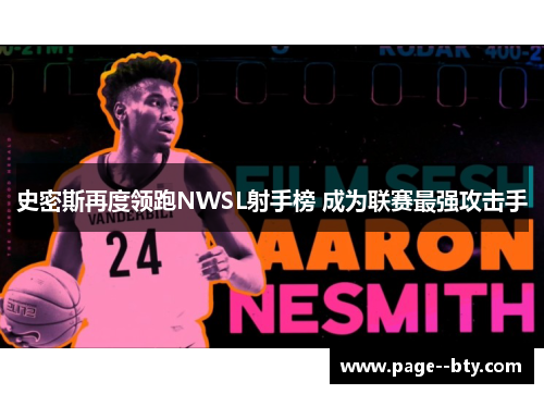 史密斯再度领跑NWSL射手榜 成为联赛最强攻击手 史密斯再度领跑NWSL射手榜 成为联赛最强攻击手