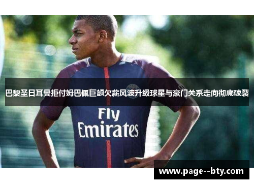 巴黎圣日耳曼拒付姆巴佩巨额欠薪风波升级球星与豪门关系走向彻底破裂