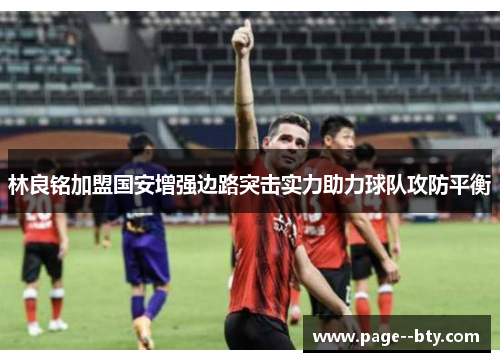林良铭加盟国安增强边路突击实力助力球队攻防平衡