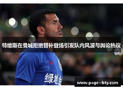 特维斯在曼城拒绝替补登场引发队内风波与舆论热议