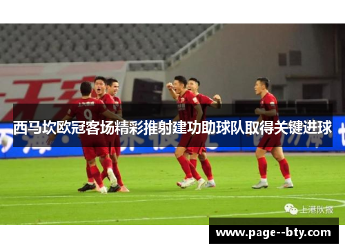 西马坎欧冠客场精彩推射建功助球队取得关键进球