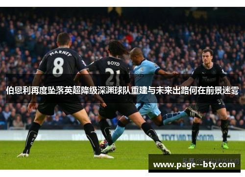伯恩利再度坠落英超降级深渊球队重建与未来出路何在前景迷雾