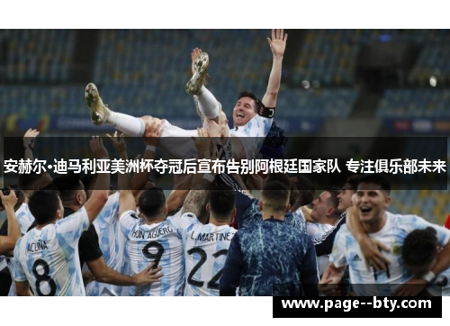 安赫尔·迪马利亚美洲杯夺冠后宣布告别阿根廷国家队 专注俱乐部未来 安赫尔·迪马利亚美洲杯夺冠后宣布告别阿根廷国家队 专注俱乐部未来