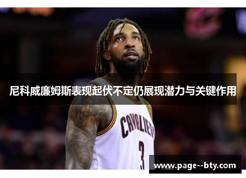 尼科威廉姆斯表现起伏不定仍展现潜力与关键作用 尼科威廉姆斯表现起伏不定仍展现潜力与关键作用