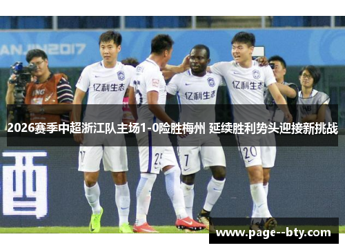 2026赛季中超浙江队主场1-0险胜梅州 延续胜利势头迎接新挑战 2026赛季中超浙江队主场1-0险胜梅州 延续胜利势头迎接新挑战