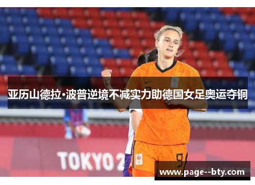 亚历山德拉·波普逆境不减实力助德国女足奥运夺铜 亚历山德拉·波普逆境不减实力助德国女足奥运夺铜