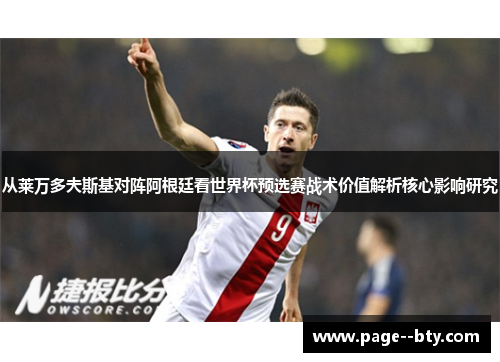 从莱万多夫斯基对阵阿根廷看世界杯预选赛战术价值解析核心影响研究 从莱万多夫斯基对阵阿根廷看世界杯预选赛战术价值解析核心影响研究