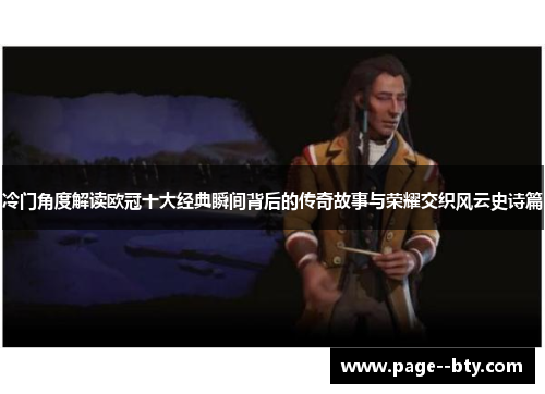 冷门角度解读欧冠十大经典瞬间背后的传奇故事与荣耀交织风云史诗篇
