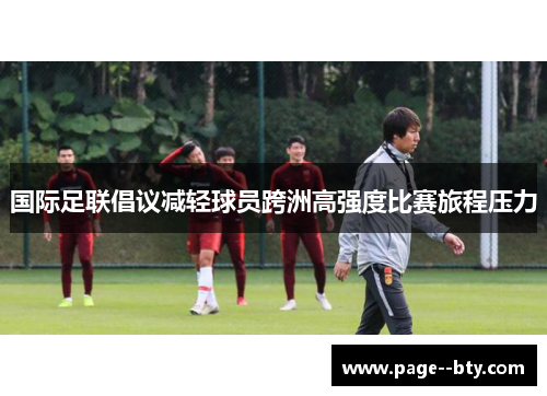 国际足联倡议减轻球员跨洲高强度比赛旅程压力 国际足联倡议减轻球员跨洲高强度比赛旅程压力