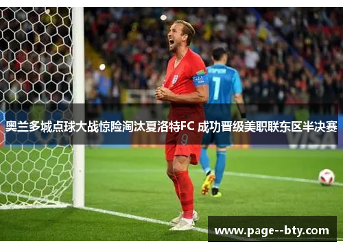 奥兰多城点球大战惊险淘汰夏洛特FC 成功晋级美职联东区半决赛