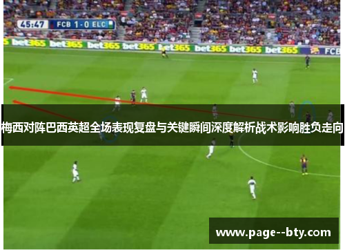 梅西对阵巴西英超全场表现复盘与关键瞬间深度解析战术影响胜负走向 梅西对阵巴西英超全场表现复盘与关键瞬间深度解析战术影响胜负走向
