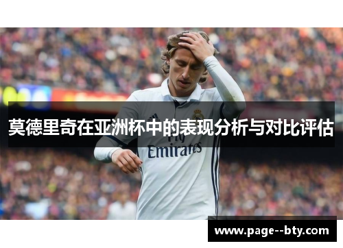 莫德里奇在亚洲杯中的表现分析与对比评估 莫德里奇在亚洲杯中的表现分析与对比评估