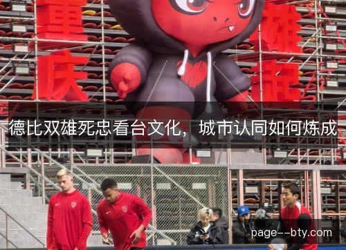 德比双雄死忠看台文化，城市认同如何炼成